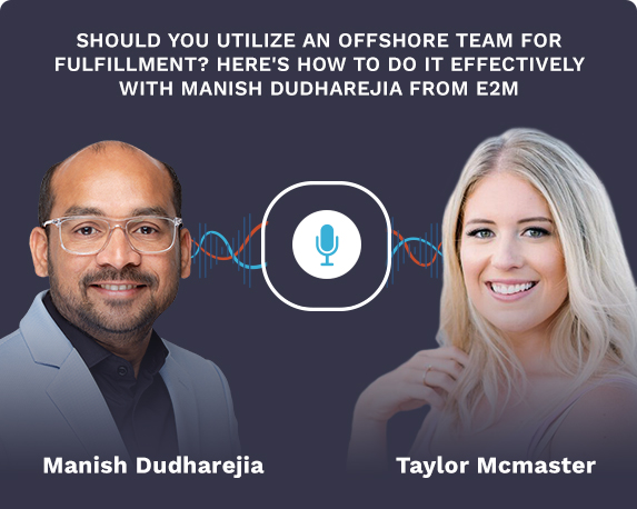 Effectively Utilizing An Offshore Team For Fulfillment Insights From Manish Dudharejia Of E2m