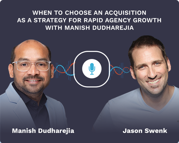 When to Choose an Acquisition as a Strategy for Rapid Agency Growth with Manish Dudharejia